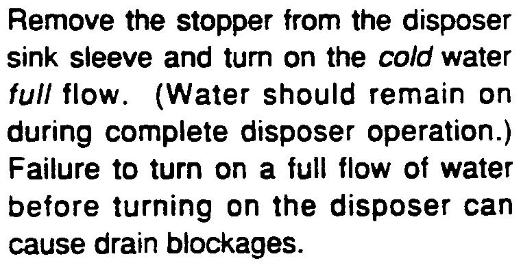 ) Failure to turn on a full flow of water before turning on the disposer can cause drain blockages.