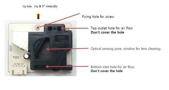 When customer install the dust sensor in air cleaner, dust sensor must be installed vertically in the place that is not affected by air flow caused by motor fan rotation.