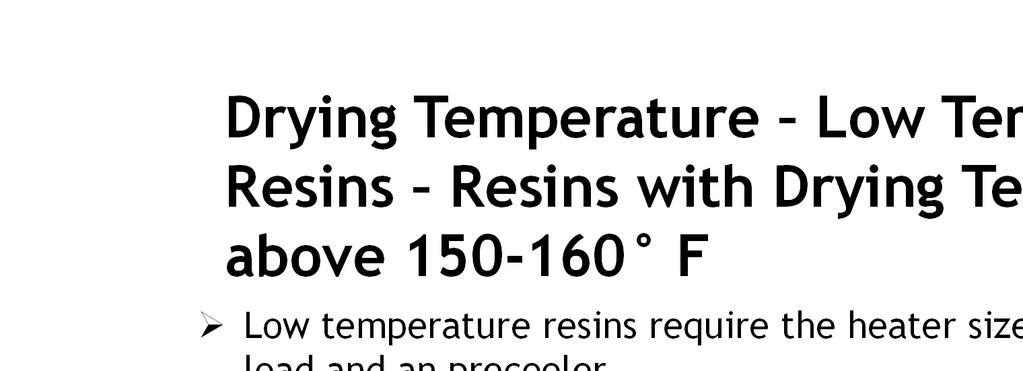 Drying Temperature Low Temperature Resins Resins with Drying Temperatures above 150-160 F Low temperature resins require the heater sized for the heat load and an precooler When drying low