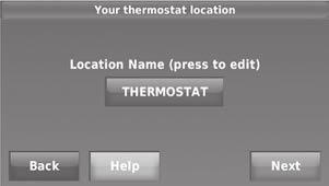 Installing your thermostat 9c Touch Next, or name the thermostat location touch THERMOSTAT and follow the rest of the instructions.