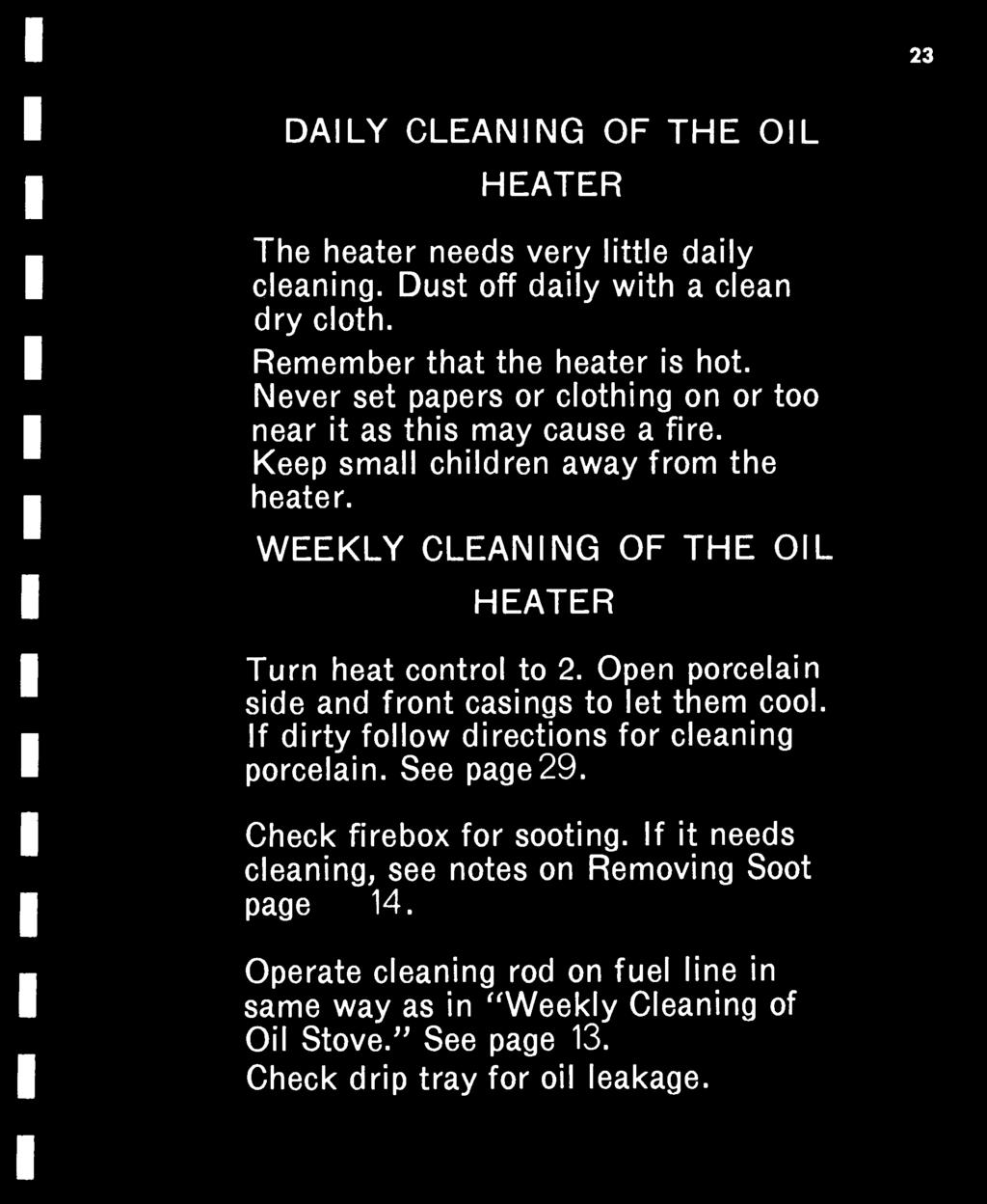 23 DAILY CLEANING OF THE OIL HEATER The heater needs very little daily cleaning. Dust off daily with a clean dry cloth. Remember that the heater is hot.