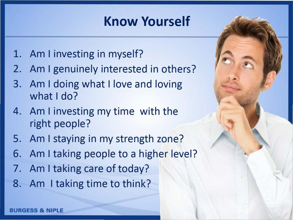 Know Yourself 1. Am I investing in myself? 2. Am I genuinely interested in others? 3. Am I doing what I love and loving what I do? 4.