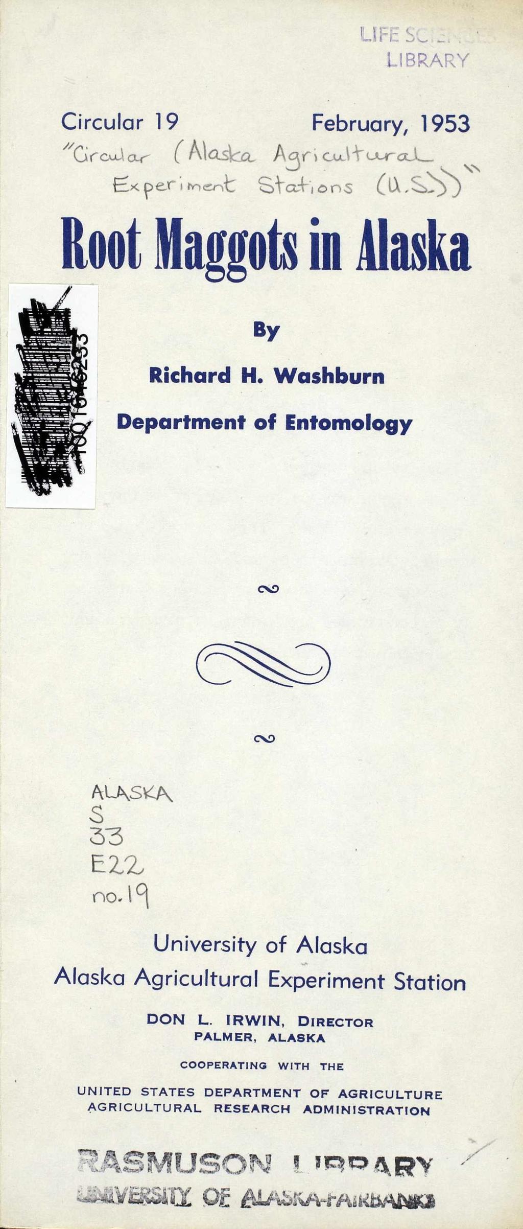 LIBRARY Circular 19 February, 1953 ^GrcuJlar ( Alasba, A^ri u ltojl- H * p e r i merit SVcct-'i 0 05 Root Maggots in Alaska By Richard H. Washburn Department of Entomology eo MASVCJK S 3 3 EZZ no.