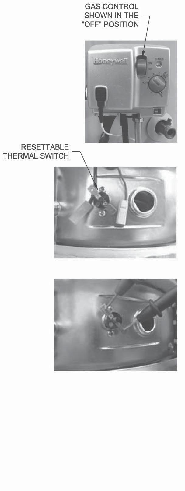 Resettable Thermal Switch Continuity Testing Step 1. Step 2. Step 3. Step 4. Step 5. Step 6. Move the gas control power switch to the OFF position and unplug the water heater from the wall outlet.