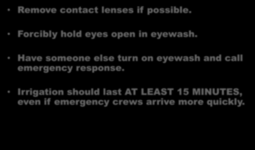 Use of Eyewash Remove contact lenses if possible. Forcibly hold eyes open in eyewash.