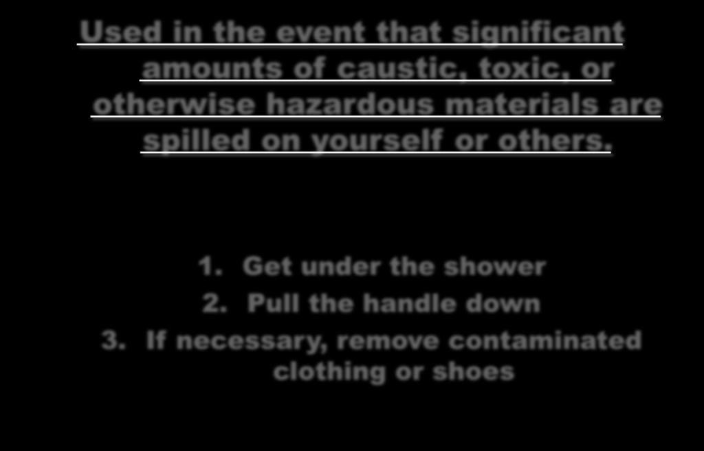 Safety Showers Used in the event that significant amounts of caustic, toxic, or otherwise hazardous materials are spilled on