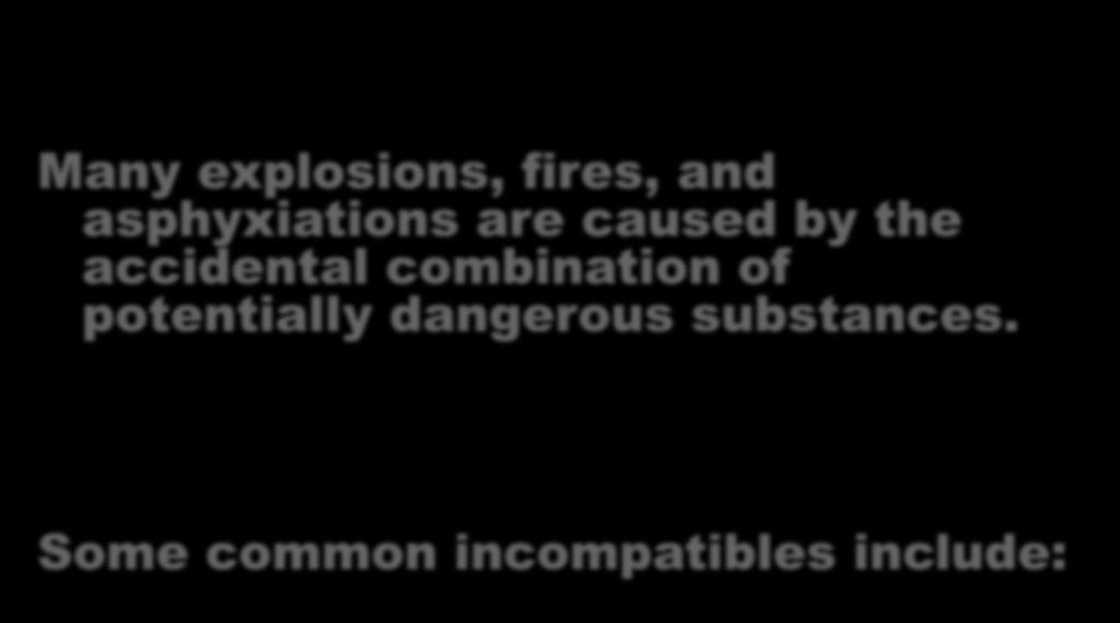 Incompatible Chemicals Many explosions, fires, and asphyxiations are caused by the