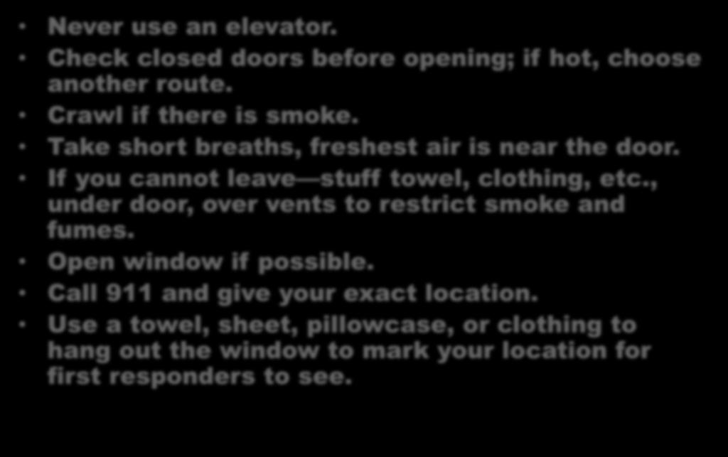 Surviving a Building Fire Never use an elevator. Check closed doors before opening; if hot, choose another route. Crawl if there is smoke. Take short breaths, freshest air is near the door.
