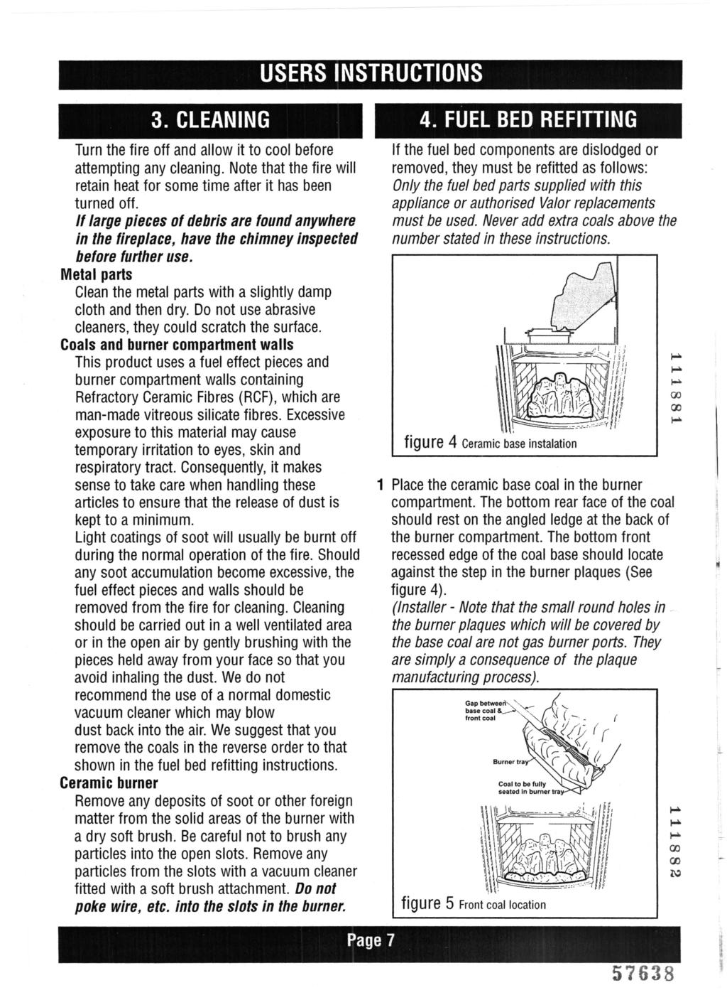 USERS INSTRUCTIONS 3. CLEANING Turn the fire off and allow it to cool before attempting any cleaning. Note that the fire will retain heat for some time after it has been turned off.
