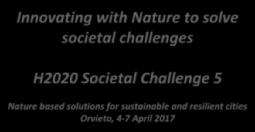 Innovating with Nature to solve societal challenges H2020 Societal Challenge 5 Nature based solutions for sustainable and resilient cities Orvieto,