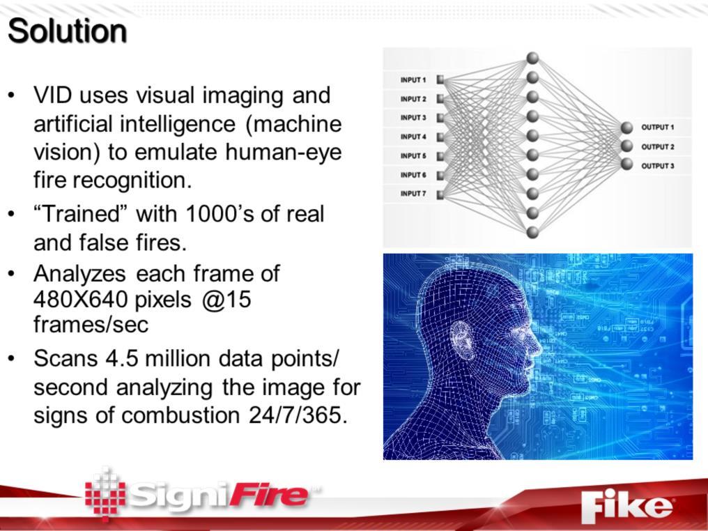 Video Image Detection systems use visual imaging and analytics, some use artificial intelligence and a neural network (to process a lot of information quickly) to detect fire and motion very early.