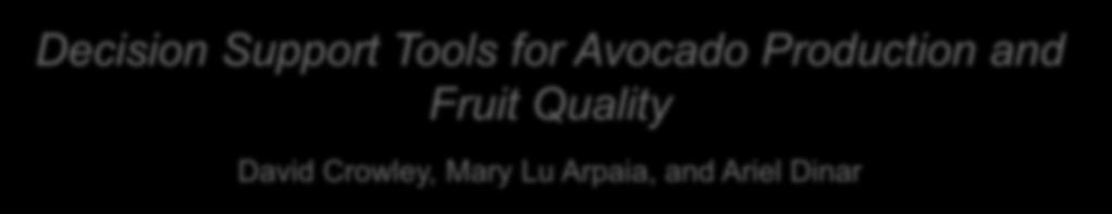 Decision Support Tools for Avocado Production and Fruit Quality David Crowley, Mary Lu Arpaia, and Ariel Dinar Objectives: Develop an internet based set of decision support tools