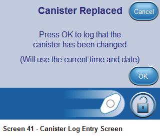 Canister Replaced Cancel Canister 1. Press Canister to access the Canister Replaced screen. Press OK to log that the canister has been changed (Will use the current time and date) OK OK Cancel 2.