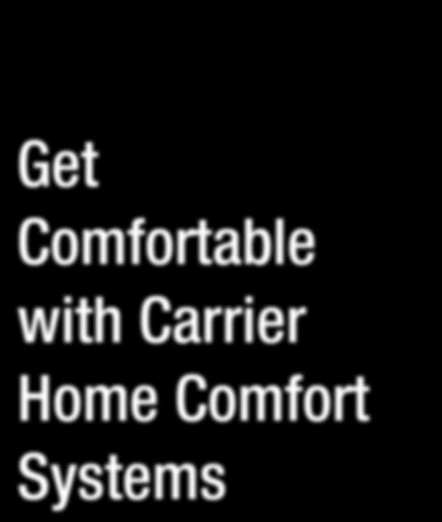 Get Comfortable with Carrier Home Comfort Systems ENERGY-EFFICIENT HOME HEATING AND AIR- CONDITIONING Carrier heating and cooling products are among the world s most energy efficient and reliable