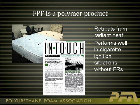 But, unlike many other filling materials, flexible polyurethane foam (that I will refer to as FPF) is a polymer product having the ability to perform comparatively well with moderate radiant heat