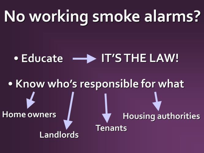 If there are no working smoke alarms in your client s home, we ask you to: Educate the family about the law requiring working smoke alarms Make sure your client knows what they are responsible for