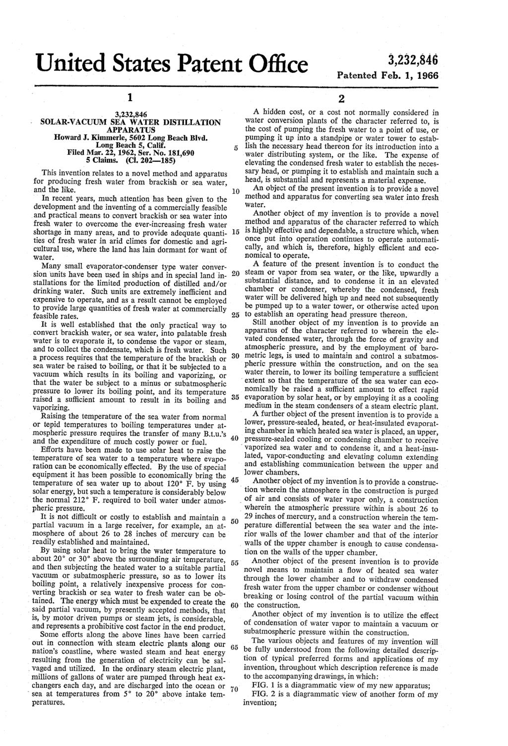 United States Patent Office Patented Feb. 1, 1966 1. SOLAR-VACUUM SEA WATER DISTILLATION APPARATUS Howard J. Kimmerle, 60 Long Beach Blvd. Long Beach, Calif. Filed Mar., 196, Ser. No. 181,690 Claims.