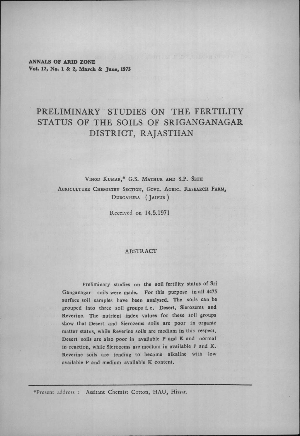 ANNALS 01' ARID zone VoL 12, No.1 & 2, March & Jane, 1973 PRELIMINARY STUDIES ON THE FERTILITY STATUS OF THE SOILS OF SRIGANGANAGAR DISTRICT, RAJASTHAN VINOD KUMAR, G.S. MATHUR AND S.P. SBTH AGRICULTURE CHEMISTRY SECTION, GOVT.