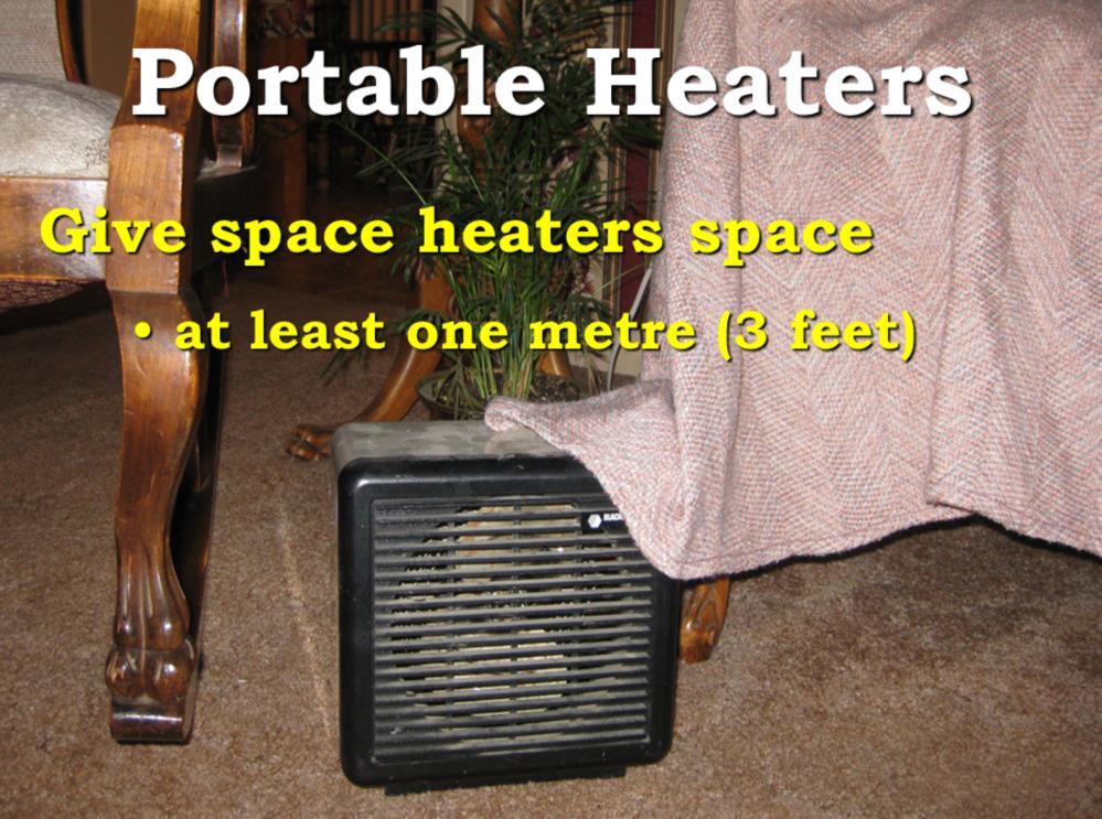Slide 13 Portable heaters are a great way to supplement your central heating, but they can also be a fire hazard if used incorrectly.