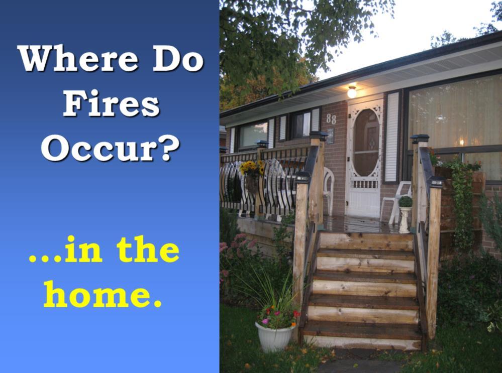 Slide 3 Most fire deaths occur in the home, where people feel safe and secure. In Ontario, 86% of fatal fires occur in residential properties.