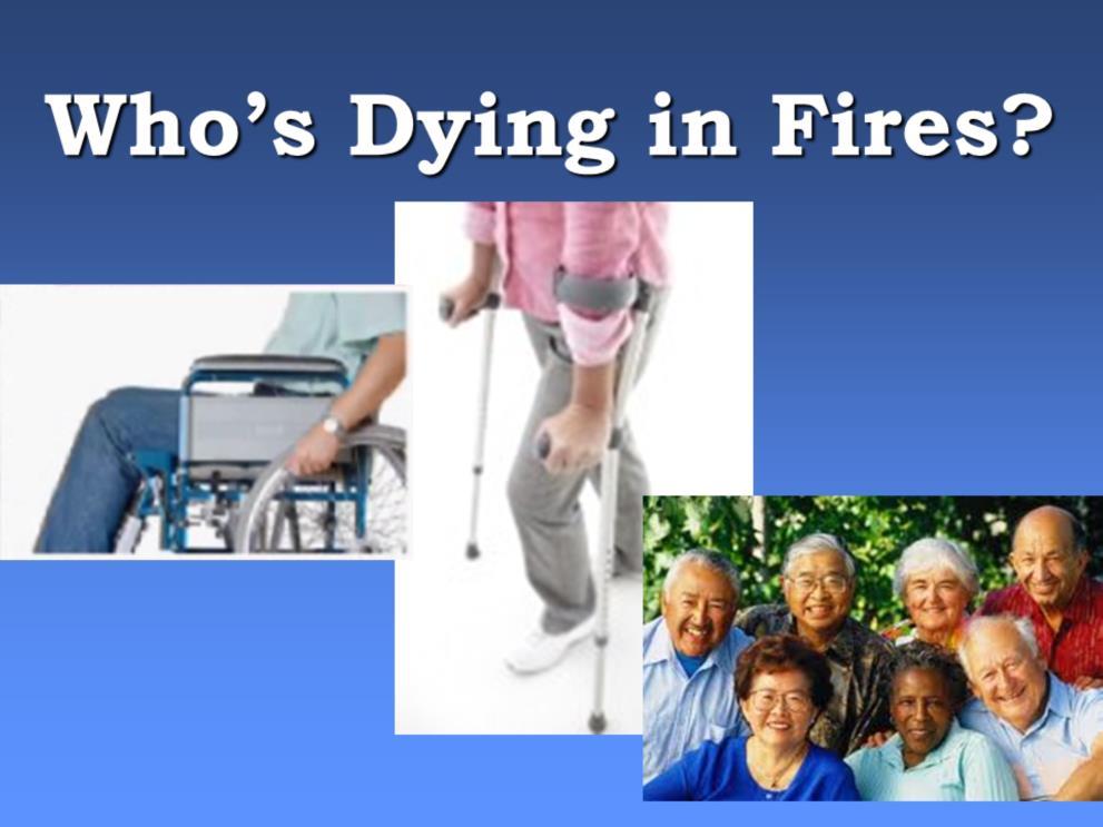 Slide 4 Who is dying in fires? Older adults are at the greatest risk of fire death compared with other age groups. What s different about fires involving victims age 65+?