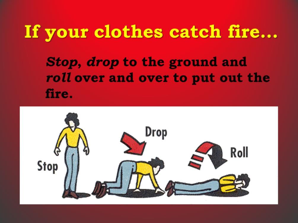 Q: Do you know what to do if your clothes catch fire? A: Stop, drop and roll.