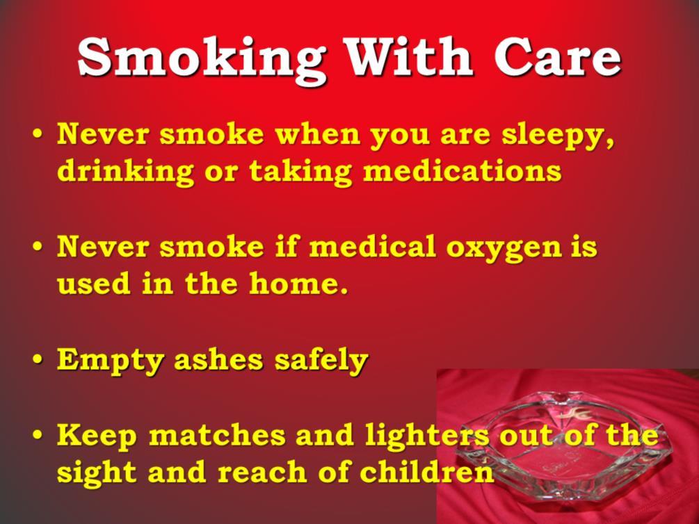 Never smoke when you are sleepy, drinking alcoholic beverages or when taking medications that make you drowsy. Never smoke if medical oxygen is used in the home.