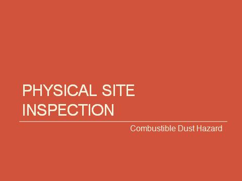 H] PHYSICAL SITE INSPECTION COMBUSTIBLE DUST HAZARD P a g e 28 In this next module, we will discuss the visual combustible dust accumulation that might be observed in the
