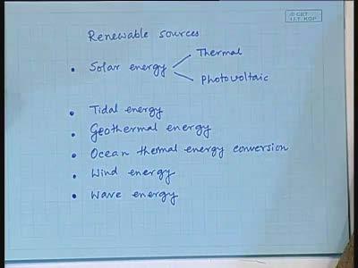(Refer Slide Time: 2:32) So, renewable sources, so what are the renewable sources? Obviously, the first thing that comes to one s mind is the solar energy.