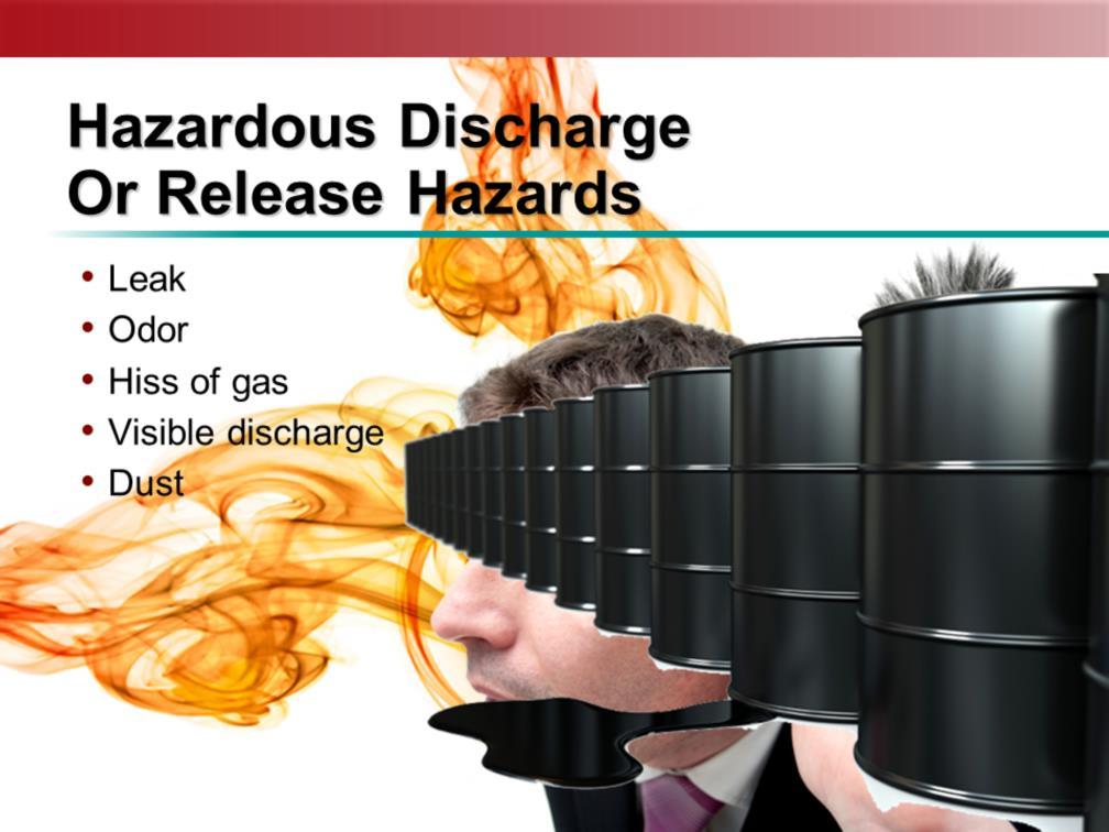 Some signs of a hazardous material discharge or release that can lead to an emergency, such as a fire, explosion, or hazardous exposure, include: A leaking container of hazardous liquid; A strong