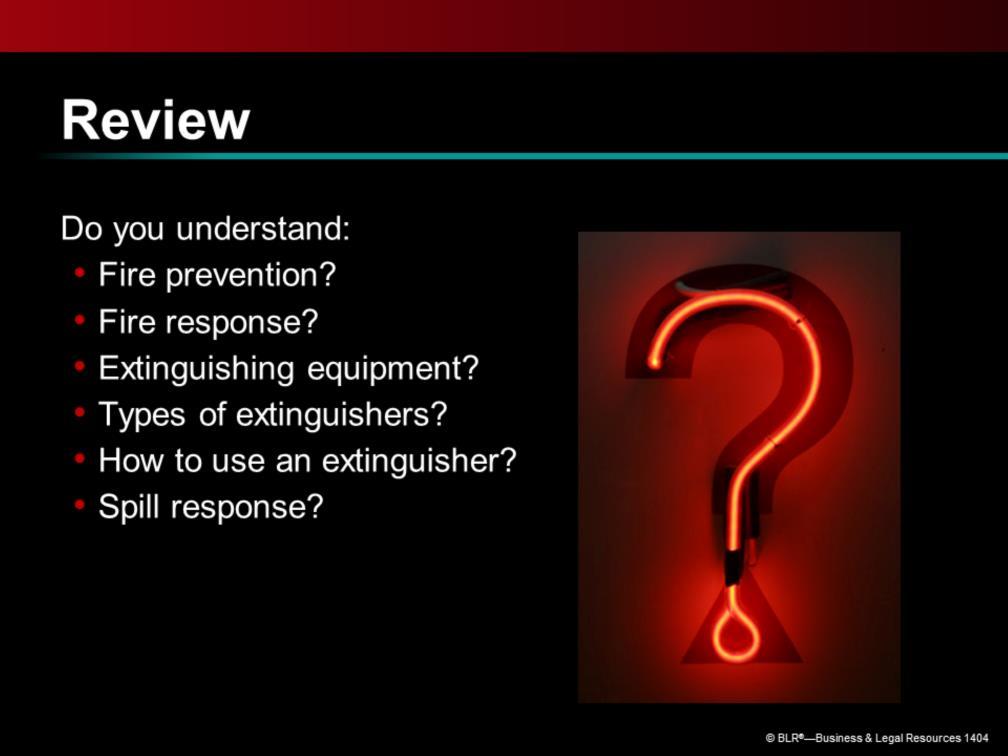 Now it s time for a quick review of the information presented in the previous slides. Do you understand what we ve said about: Fire prevention? Fire response? Extinguishing equipment?