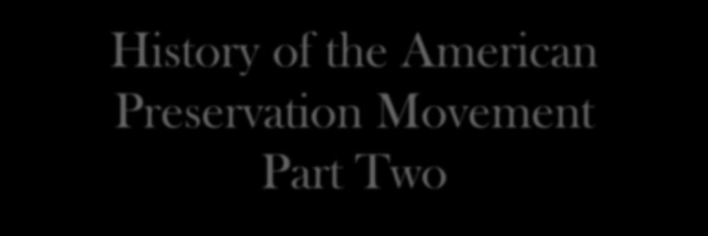 History of the American Preservation Movement Part Two Prof. David R.