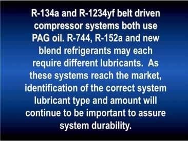 The R-134a and R-1234yf belt driven compressor systems both use PAG oil, but the additive package is different and using the wrong oil can result in premature system failure.