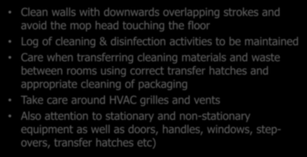 Cleaning Techniques Clean walls with downwards overlapping strokes and avoid the mop head touching the floor Log of cleaning & disinfection activities to be maintained Care when transferring cleaning