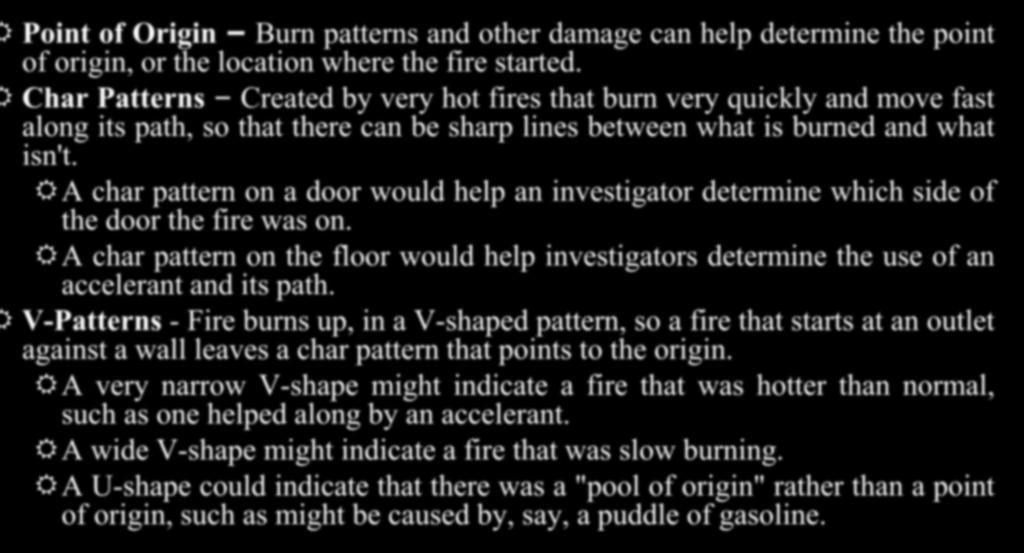 Fire Clues Point of Origin Burn patterns and other damage can help determine the point of origin, or the location where the fire started.
