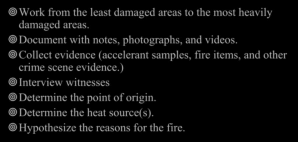 Fire Investigation Basics Work from the least damaged areas to the most heavily damaged areas. Document with notes, photographs, and videos.
