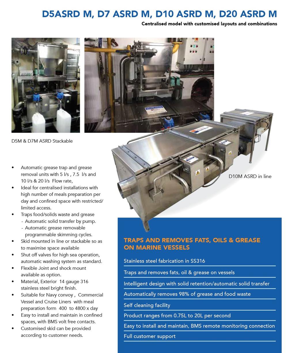 D5 SRD M, D7 ASRD M, D10 ASRD M, D20 ASRD M Centralized models with customized combinations Features Automatic grease trap and grease removal units with 75 GPM 120 GPM, 160 GPM and 320 GPM flow rates