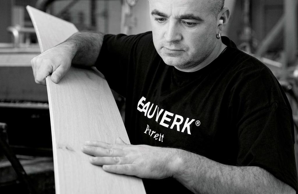 TOP QUALITY IS ONLY POSSIBLE WHEN PEOPLE AND TECHNOLOGY PERFORM AT THEIR BEST Bauwerk stands for quality that is why we check every single plank by hand Bauwerk quality stands for the highest