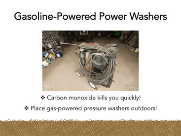 Gasoline-powered power washers produce carbon monoxide. When operated indoors, this can lead to carbon monoxide poisoning.