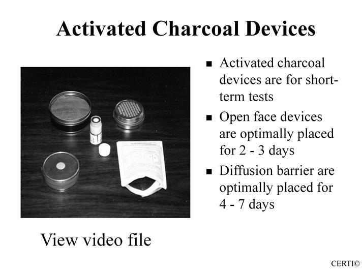 Topic 5 - Audio 57 Activated Charcoal Device: Samples: Results: Sampling times: Activated charcoal (AC) Radon pci/l Open face: 2-3 days (short term) Diffusion barrier: 2-7 days Follow laboratory