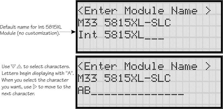 IntelliKnight 5820XL Installation Manual 7.1.1.1 Naming Modules You can assign an English name to a system hardware module to make it easier to recognize on a display. 7. If you wish to edit the modules name press the or arrow to select each character for the modules name (or press to bypass name edit).