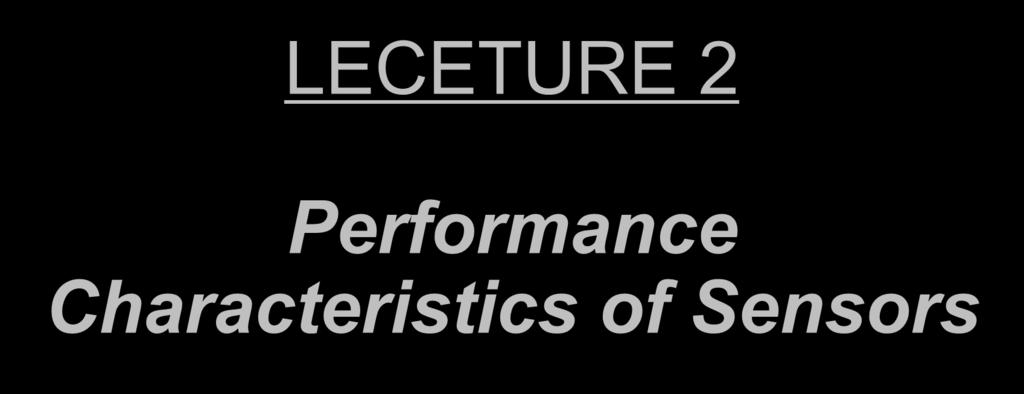 LECETURE 2 Performance Characteristics of Sensors Prof.