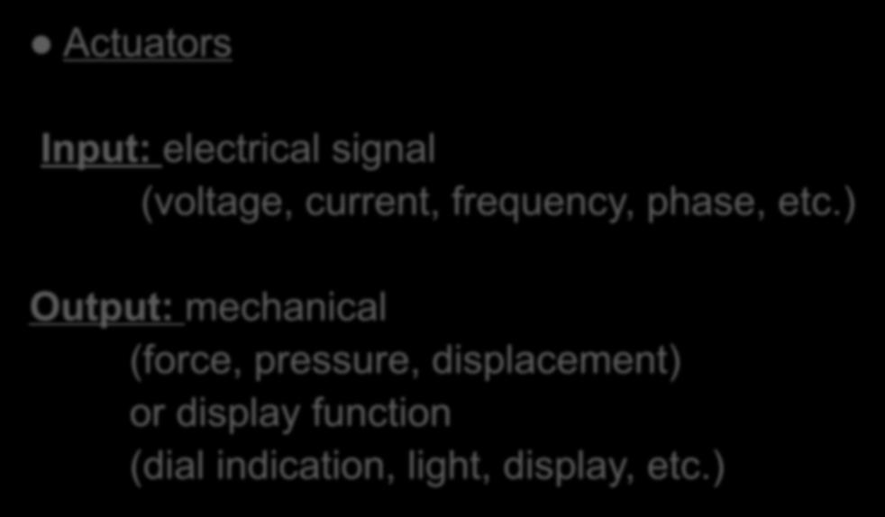 Input and Output Actuators Input: electrical signal (voltage, current, frequency, phase, etc.