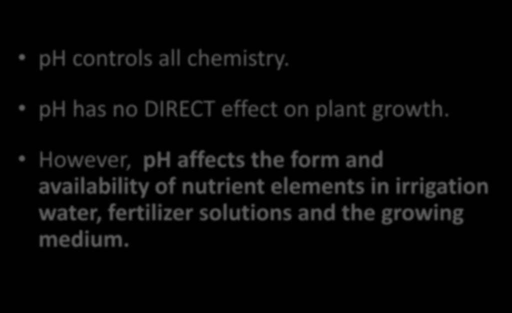 Why worry about ph? ph controls all chemistry. ph has no DIRECT effect on plant growth.