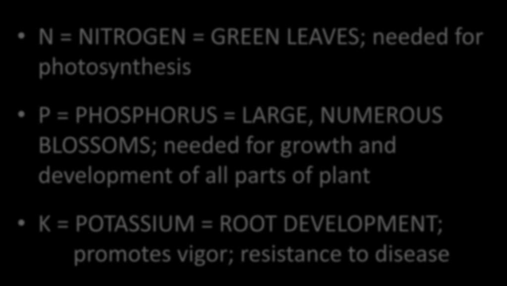 PRIMARY ELEMENTS Macronutrients From Fertilizer N = NITROGEN = GREEN LEAVES; needed for photosynthesis P = PHOSPHORUS = LARGE, NUMEROUS