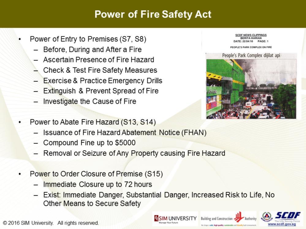 To police and enforce these controls, the Fire Safety Act and Regulations empower the SCDF as the regulatory and competent authority (under Section 7 and Section 8) to enter into premises before,