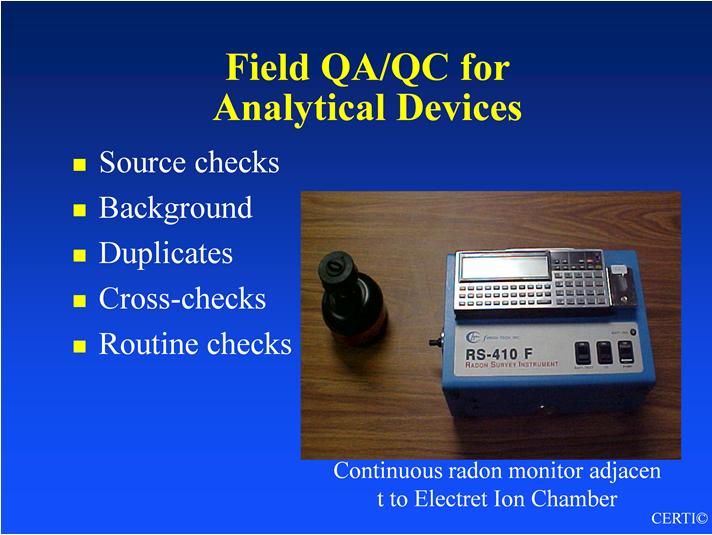 Topic 4 - Audio 51 Key Points - Field QA/QC for Analytical Devices Examples: Continuous radon or radon decay product monitors Electret readers Grab sample devices (diagnostic tools) Source Checks