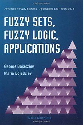 Fuzzy Sets, Fuzzy Logic, Applications (Advances in Fuzzy Systems - Applications & Theory) By George Bojadziev, Maria Bojadziev Fuzzy Sets, Fuzzy Logic, Applications (Advances in Fuzzy Systems -
