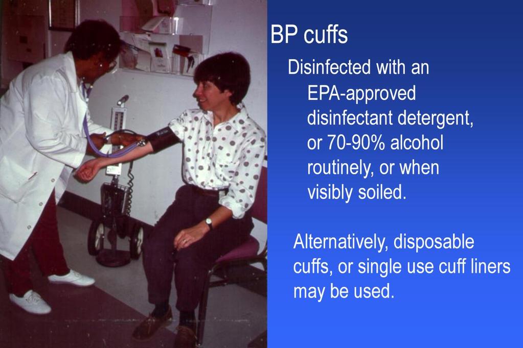 The CDC Guidelines For Environmental Infection Control in Heath-Care Facilities recommends that blood pressure cuffs be cleaned and disinfected with an EPAapproved disinfectant detergent or 70 to 90%