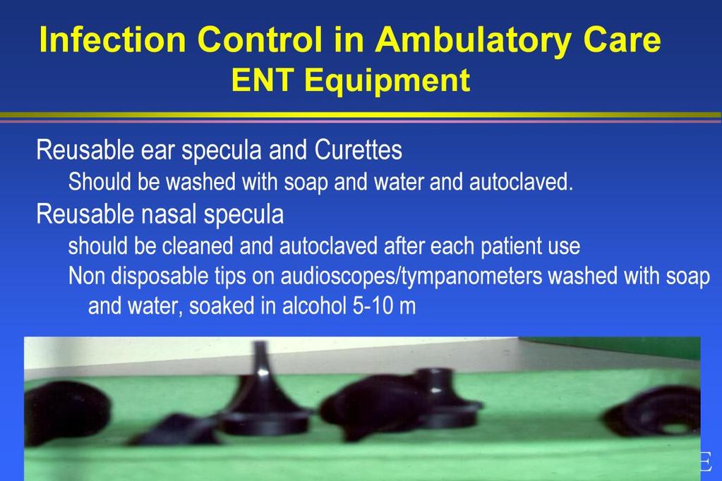 Moving on to how to reprocess commonly used ENT equipment in Ambulatory Care. Reusable, ear speculae should be washed with detergent and water and then autoclaved after each use.